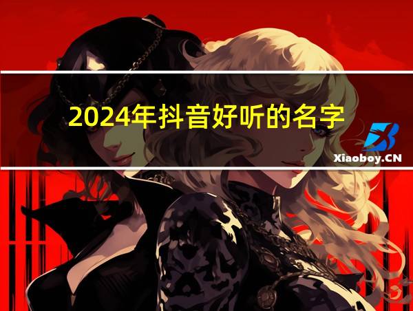 2024年抖音好听的名字的相关图片