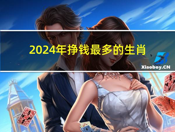 2024年挣钱最多的生肖的相关图片