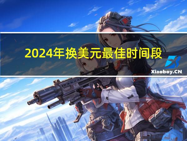 2024年换美元最佳时间段的相关图片