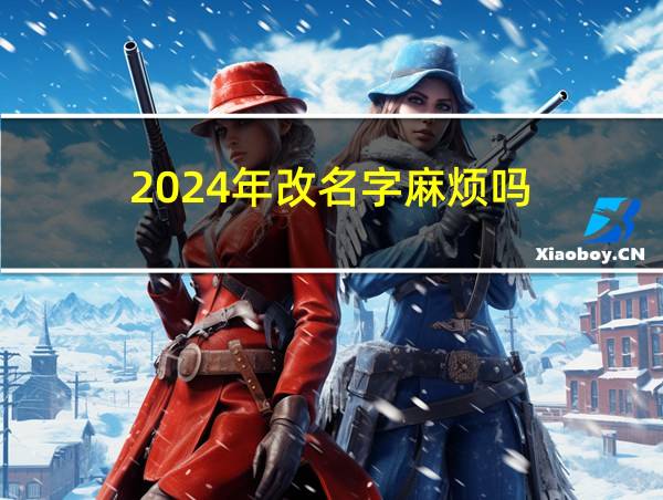 2024年改名字麻烦吗的相关图片