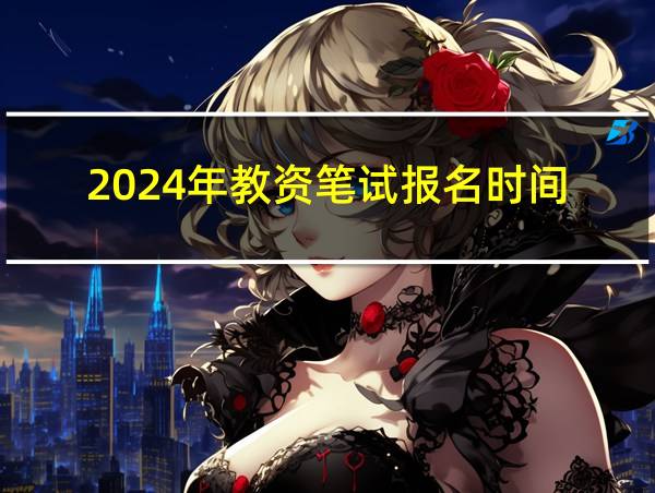 2024年教资笔试报名时间的相关图片