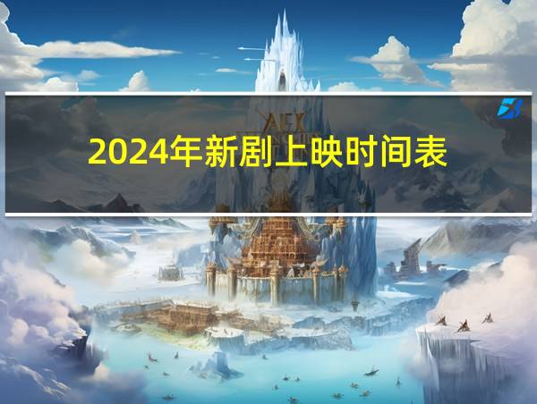 2024年新剧上映时间表的相关图片