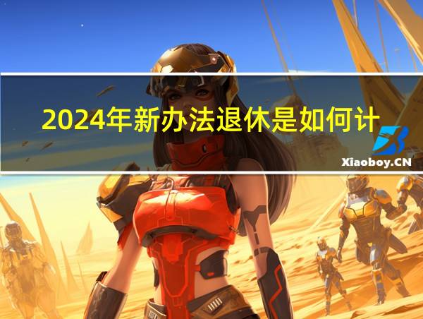 2024年新办法退休是如何计算的的相关图片