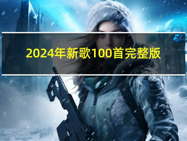 2024年新歌100首完整版的相关图片