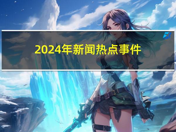 2024年新闻热点事件的相关图片