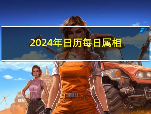 2024年日历每日属相的相关图片