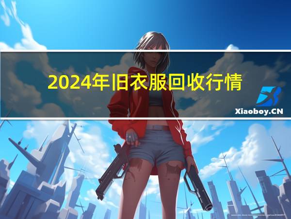 2024年旧衣服回收行情的相关图片