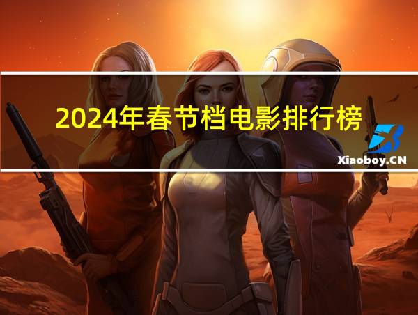 2024年春节档电影排行榜的相关图片