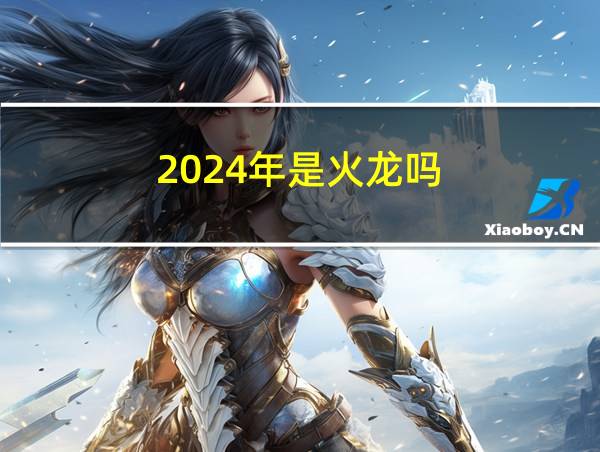 2024年是火龙吗的相关图片