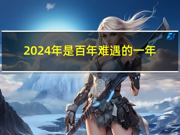 2024年是百年难遇的一年的相关图片