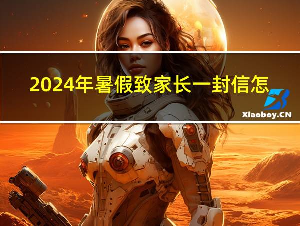 2024年暑假致家长一封信怎么写的相关图片