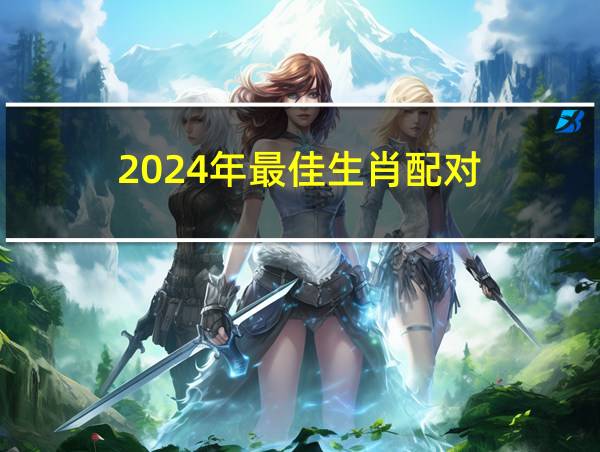 2024年最佳生肖配对的相关图片