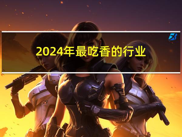 2024年最吃香的行业的相关图片