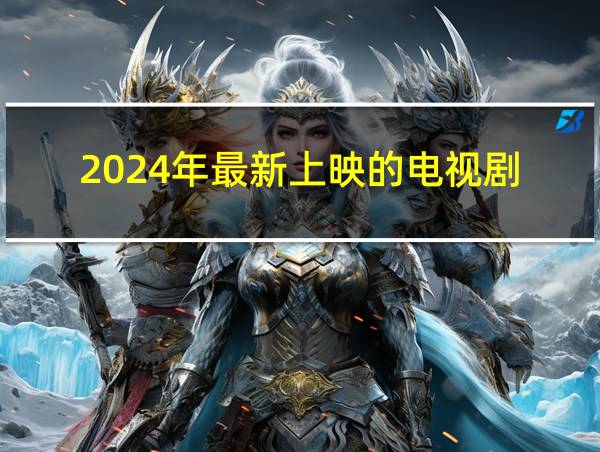 2024年最新上映的电视剧的相关图片