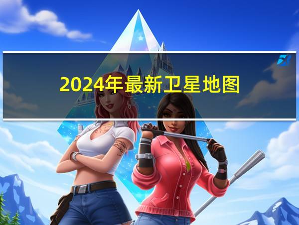 2024年最新卫星地图的相关图片