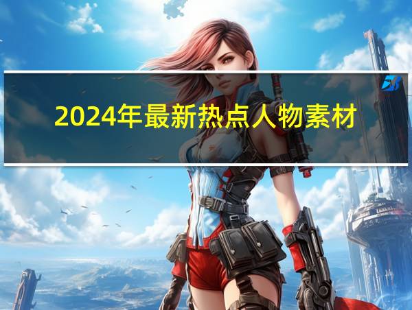 2024年最新热点人物素材的相关图片