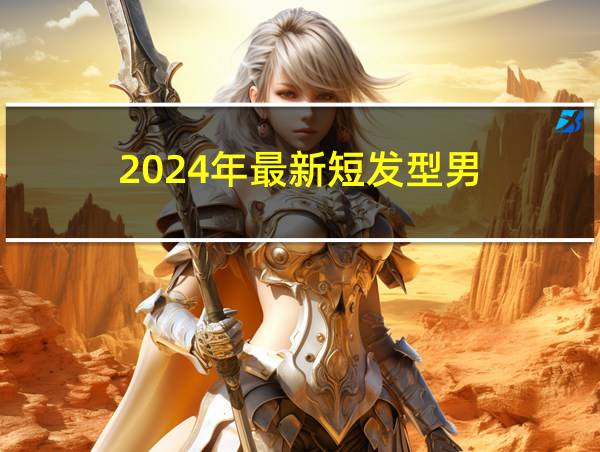 2024年最新短发型男的相关图片