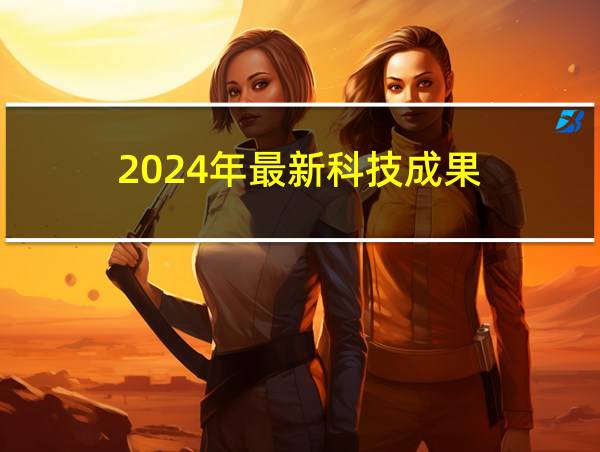 2024年最新科技成果的相关图片