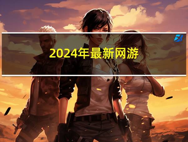 2024年最新网游的相关图片