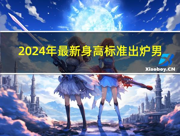 2024年最新身高标准出炉男的相关图片