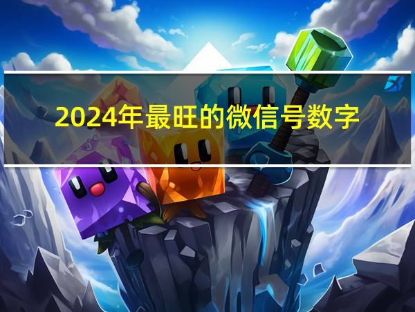 2024年最旺的微信号数字的相关图片