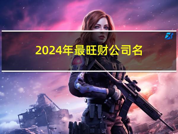 2024年最旺财公司名的相关图片