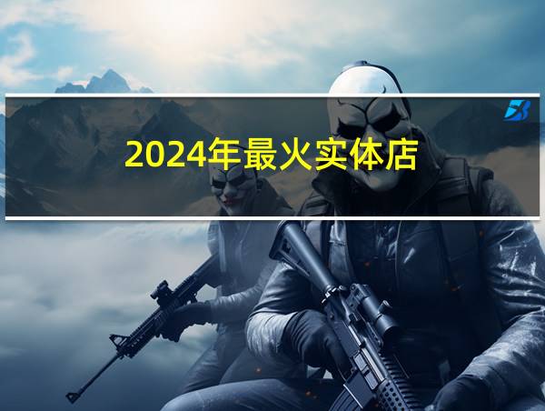 2024年最火实体店的相关图片