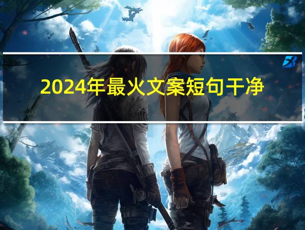 2024年最火文案短句干净的相关图片