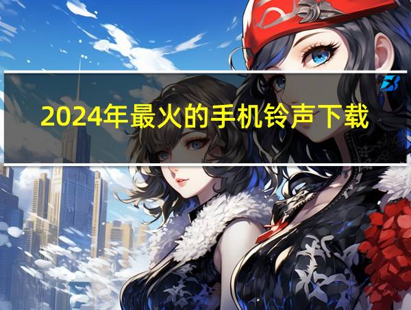 2024年最火的手机铃声下载的相关图片