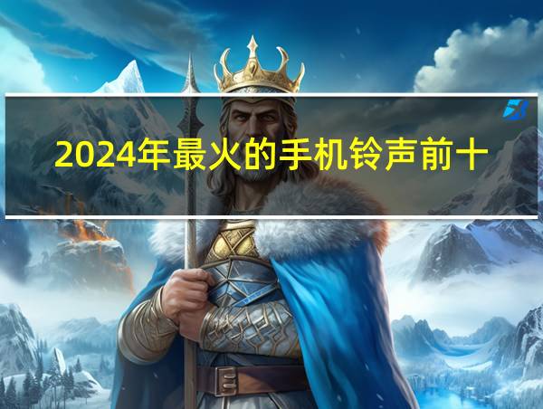 2024年最火的手机铃声前十名的相关图片