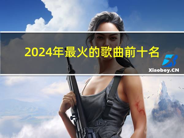 2024年最火的歌曲前十名的相关图片