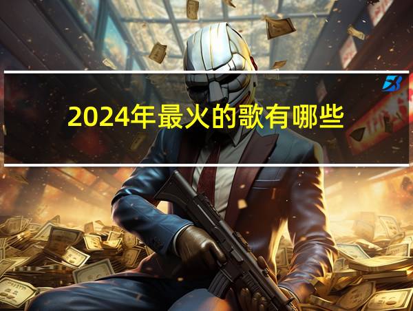 2024年最火的歌有哪些的相关图片