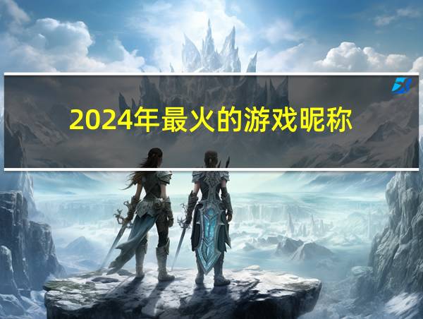 2024年最火的游戏昵称的相关图片