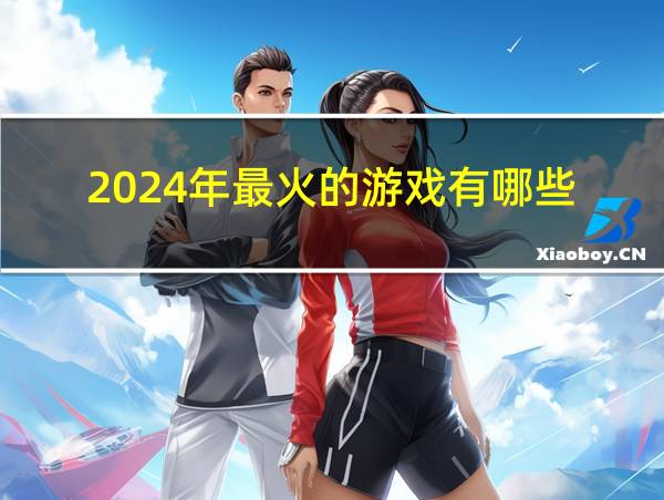 2024年最火的游戏有哪些的相关图片