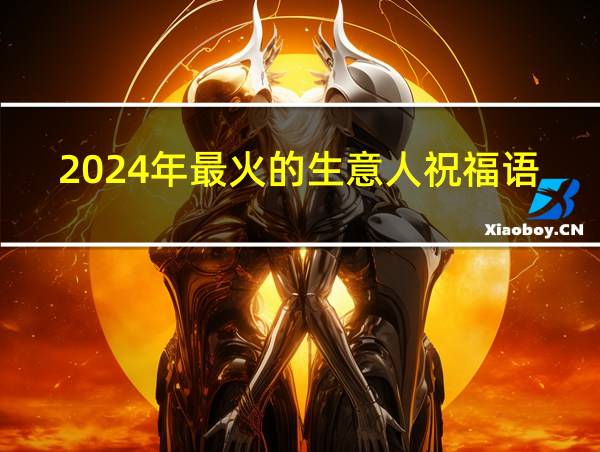 2024年最火的生意人祝福语的相关图片