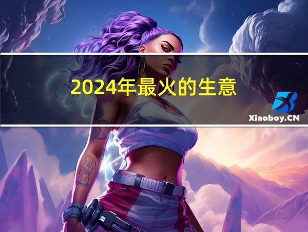 2024年最火的生意的相关图片