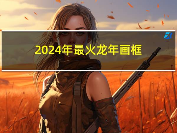 2024年最火龙年画框的相关图片