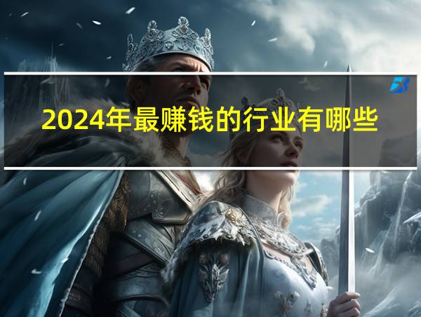 2024年最赚钱的行业有哪些的相关图片