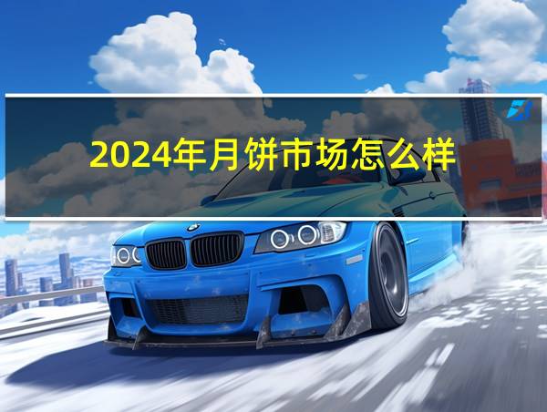 2024年月饼市场怎么样的相关图片