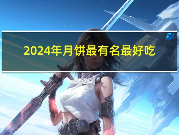 2024年月饼最有名最好吃的相关图片