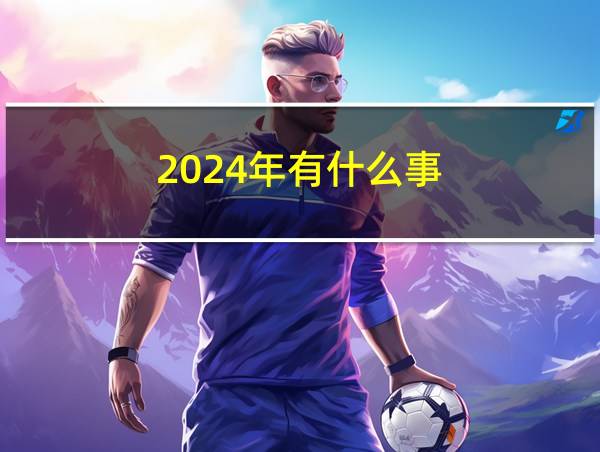 2024年有什么事的相关图片