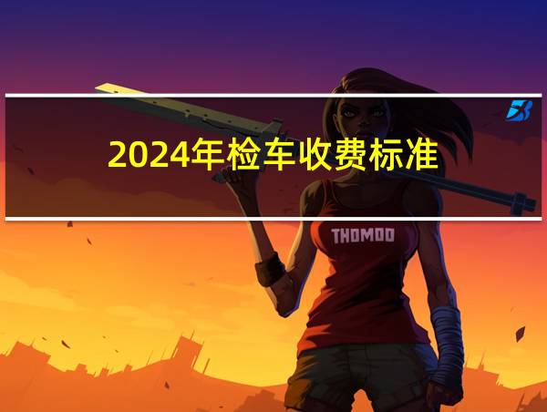 2024年检车收费标准的相关图片