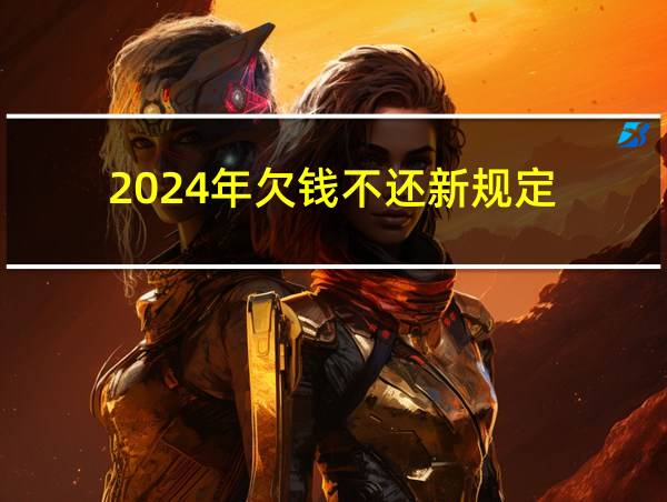 2024年欠钱不还新规定的相关图片