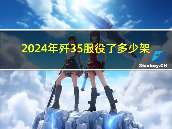 2024年歼35服役了多少架的相关图片