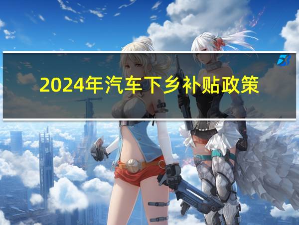 2024年汽车下乡补贴政策的相关图片