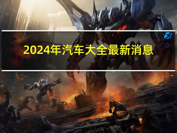 2024年汽车大全最新消息的相关图片