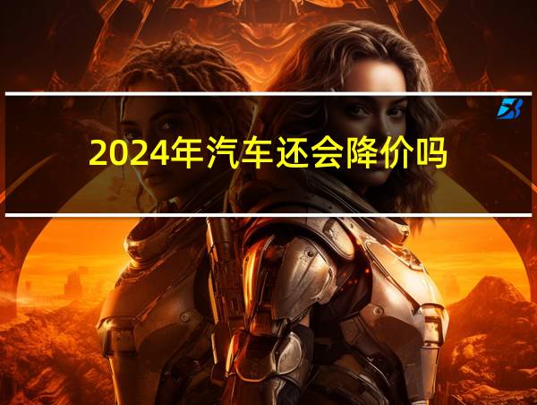 2024年汽车还会降价吗的相关图片