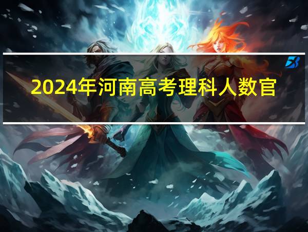 2024年河南高考理科人数官方公布的相关图片