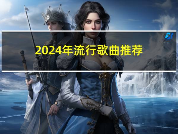 2024年流行歌曲推荐的相关图片