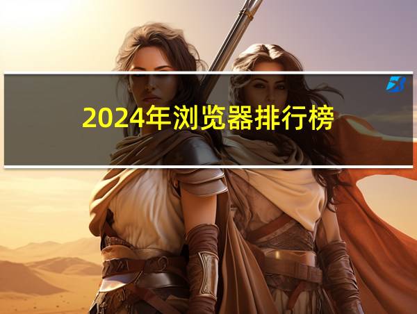 2024年浏览器排行榜的相关图片